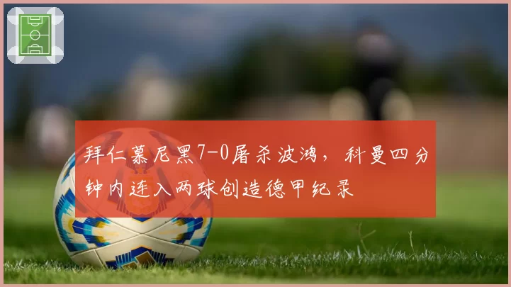 拜仁慕尼黑7-0屠杀波鸿，科曼四分钟内连入两球创造德甲纪录