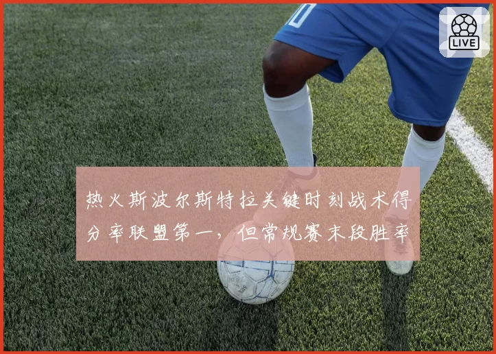 热火斯波尔斯特拉关键时刻战术得分率联盟第一，但常规赛末段胜率仅38%成隐患
