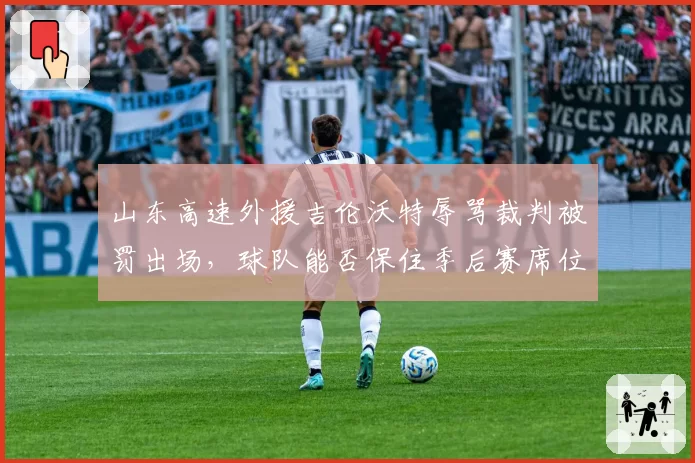山东高速外援吉伦沃特辱骂裁判被罚出场，球队能否保住季后赛席位