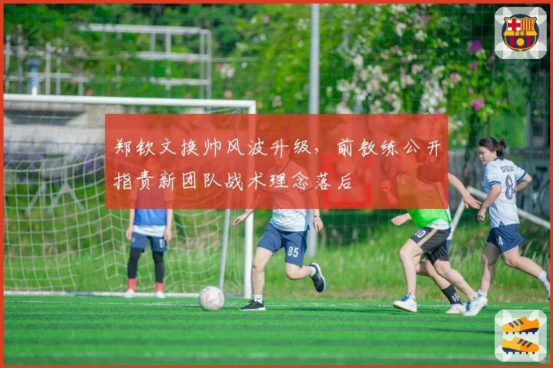 郑钦文换帅风波升级,前教练公开指责新团队战术理念落后