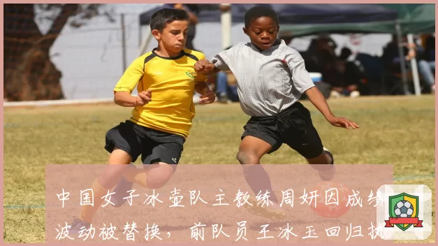 中国女子冰壶队主教练周妍因成绩波动被替换，前队员王冰玉回归执教