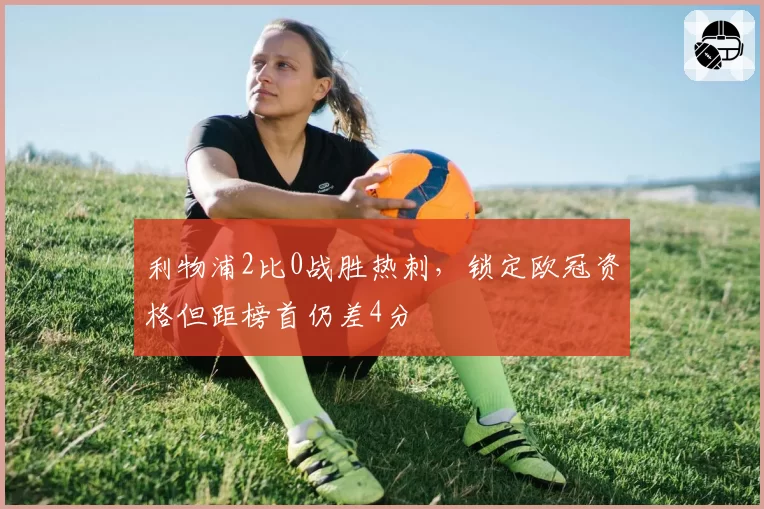 利物浦2比0战胜热刺,锁定欧冠资格但距榜首仍差4分