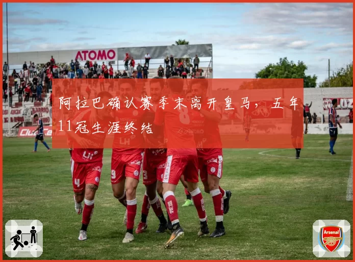 阿拉巴确认赛季末离开皇马,五年11冠生涯终结