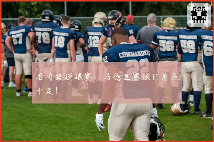 名将接连退赛，马德里赛依旧看点十足！