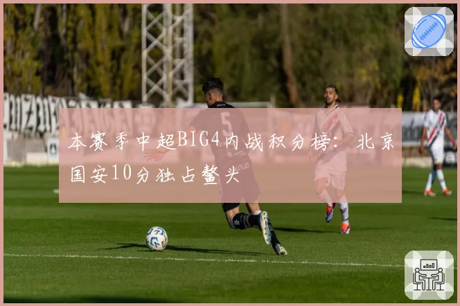 本赛季中超BIG4内战积分榜：北京国安10分独占鳌头
