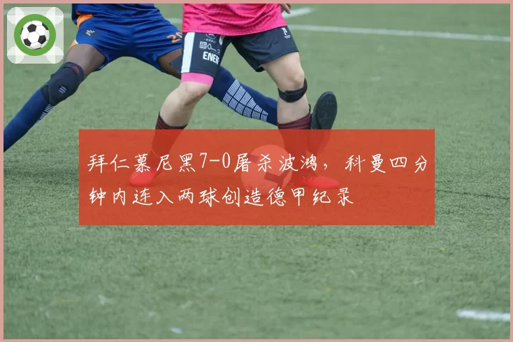 拜仁慕尼黑7-0屠杀波鸿，科曼四分钟内连入两球创造德甲纪录