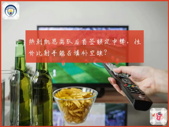 热刺凯恩离队后首签锁定中锋,性价比射手能否填补空缺?