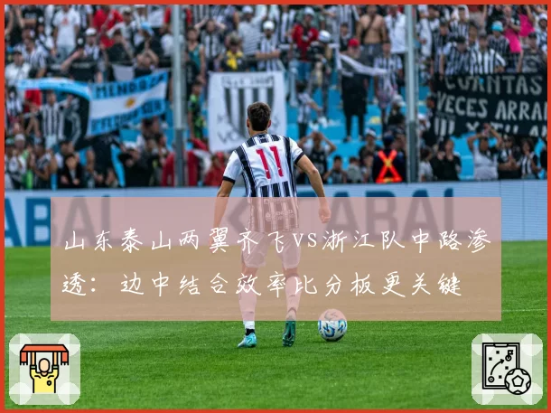 山东泰山两翼齐飞vs浙江队中路渗透：边中结合效率比分板更关键