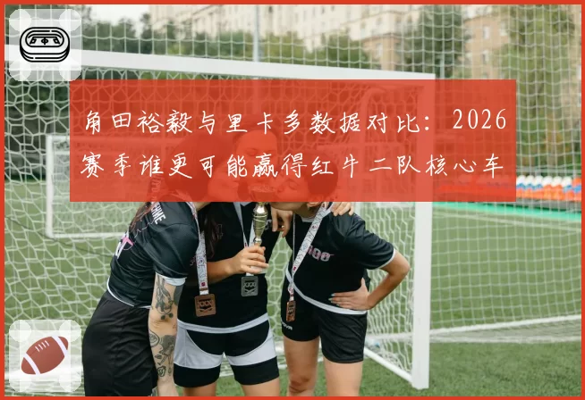 角田裕毅与里卡多数据对比：2026赛季谁更可能赢得红牛二队核心车手席位？