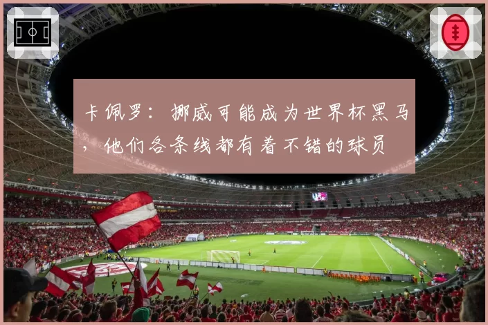 卡佩罗:挪威可能成为世界杯黑马,他们各条线都有着不错的球员