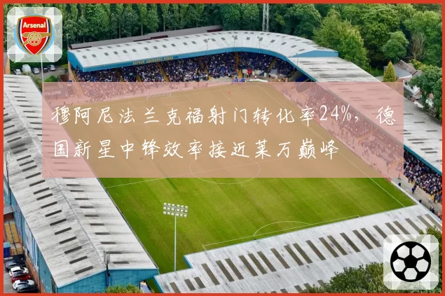 穆阿尼法兰克福射门转化率24%，德国新星中锋效率接近莱万巅峰