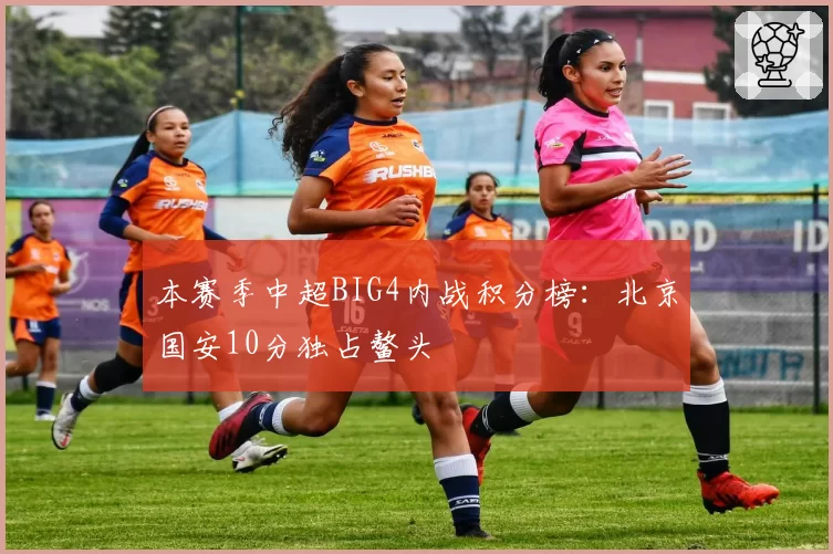 本赛季中超BIG4内战积分榜：北京国安10分独占鳌头