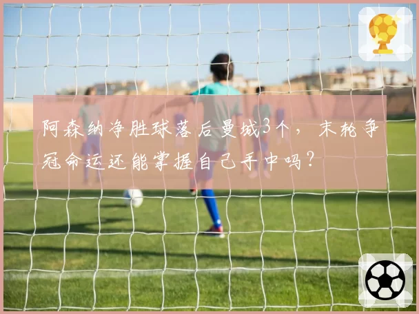 阿森纳净胜球落后曼城3个,末轮争冠命运还能掌握自己手中吗?
