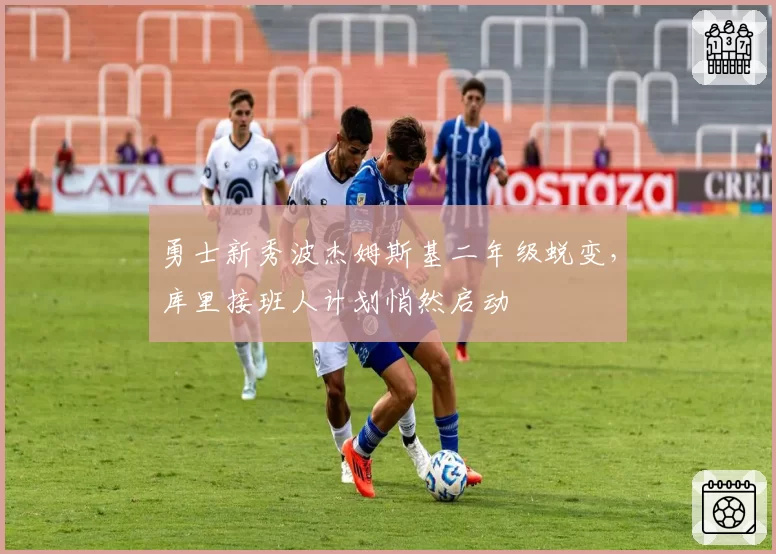 勇士新秀波杰姆斯基二年级蜕变，库里接班人计划悄然启动