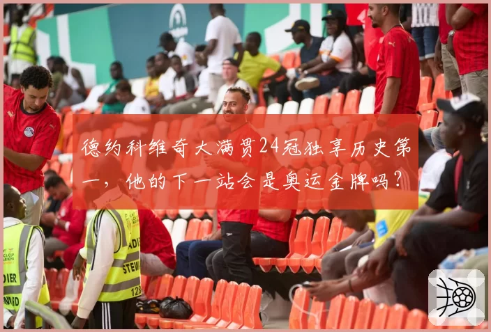 德约科维奇大满贯24冠独享历史第一,他的下一站会是奥运金牌吗?