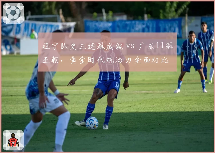 辽宁队史三连冠成就 vs 广东11冠王朝,黄金时代统治力全面对比