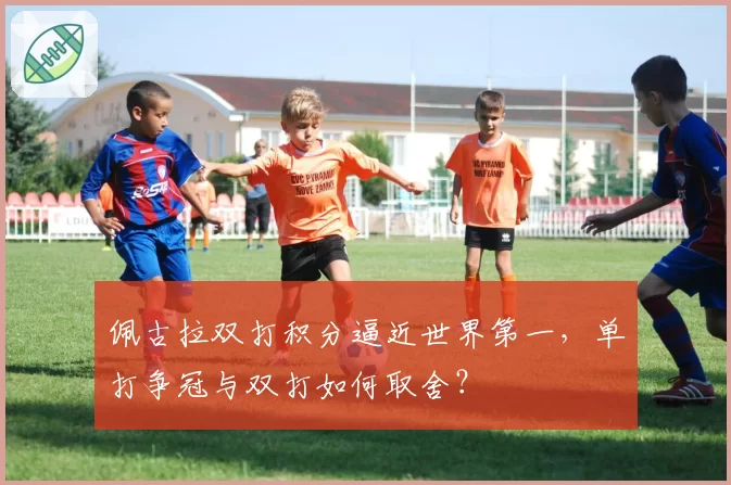 佩古拉双打积分逼近世界第一,单打争冠与双打如何取舍?