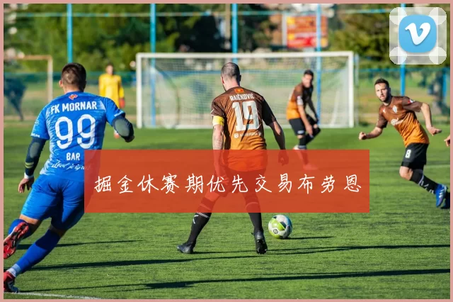 掘金休赛期优先交易布劳恩
