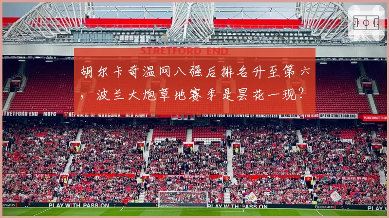 胡尔卡奇温网八强后排名升至第六，波兰大炮草地赛季是昙花一现？