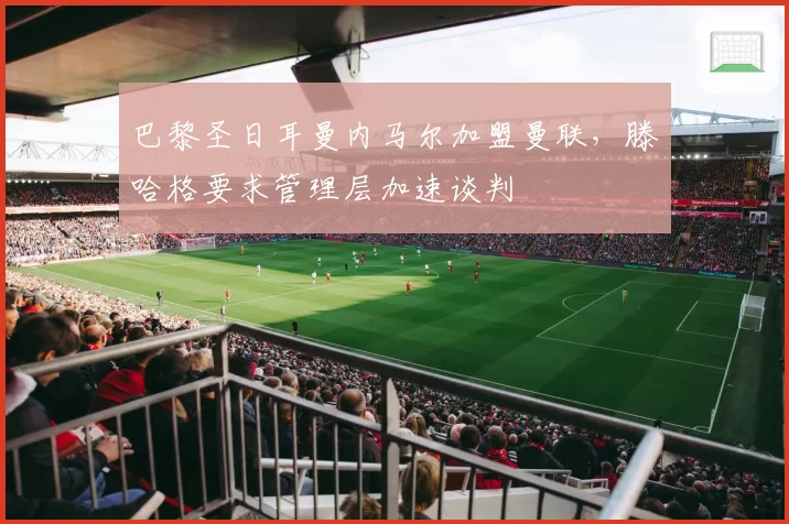 巴黎圣日耳曼内马尔加盟曼联，滕哈格要求管理层加速谈判